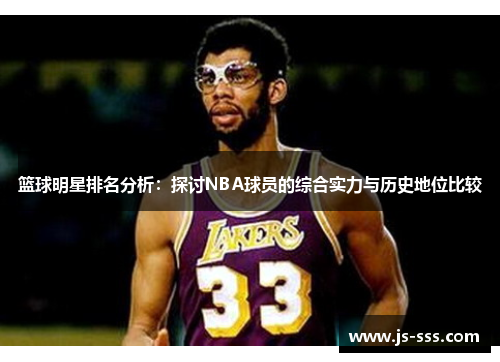 篮球明星排名分析：探讨NBA球员的综合实力与历史地位比较